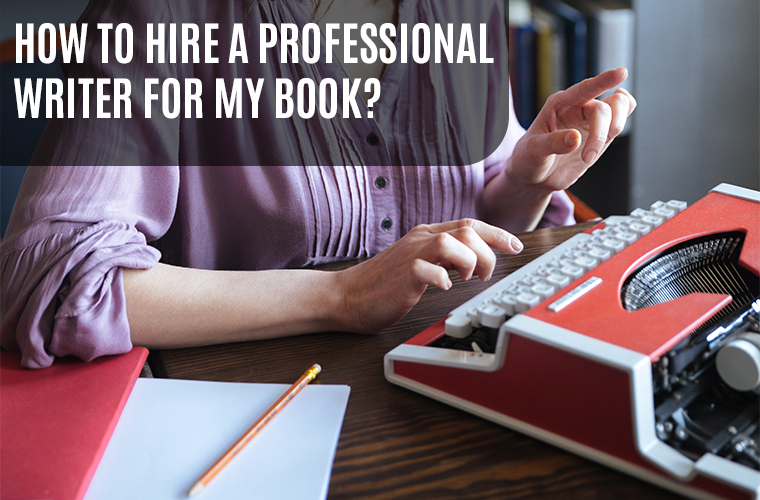 How To Hire A Professional Writer for my book