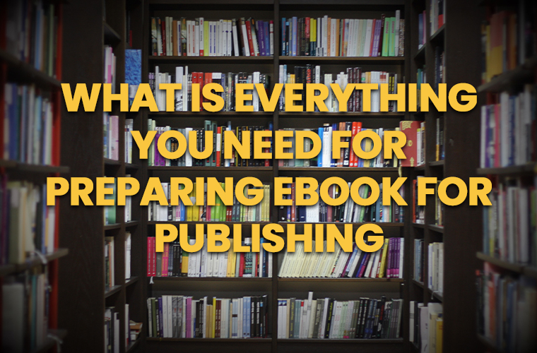 What Is Everything You Need for Preparing Ebook for Publishing?