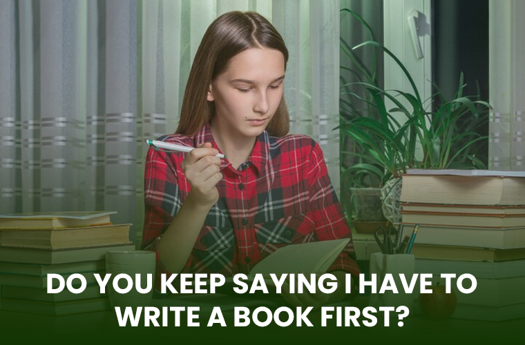 Do You Keep Saying I Have to Write a Book First?