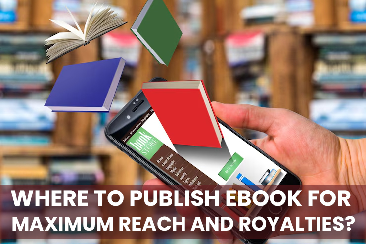 Where To Publish Ebook for Maximum Reach and Royalties